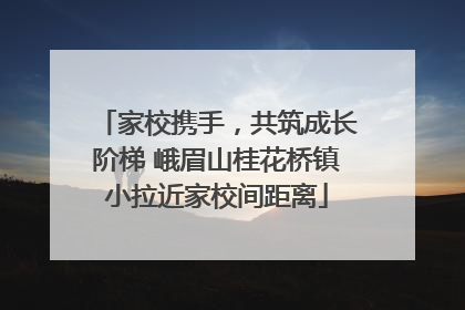 家校携手，共筑成长阶梯 峨眉山桂花桥镇小拉近家校间距离